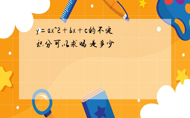 y=ax^2+bx+c的不定积分可以求吗 是多少