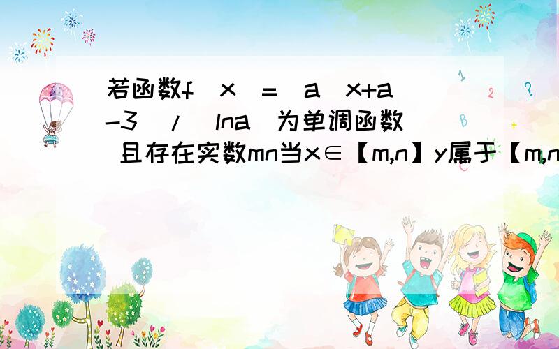 若函数f(x)=(a^x+a-3)/(lna)为单调函数 且存在实数mn当x∈【m,n】y属于【m,n】求a的取值范围