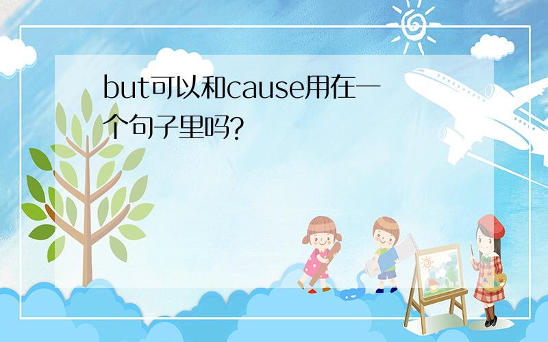 but可以和cause用在一个句子里吗?