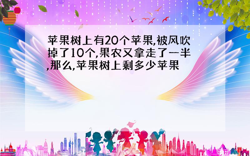 苹果树上有20个苹果,被风吹掉了10个,果农又拿走了一半,那么,苹果树上剩多少苹果