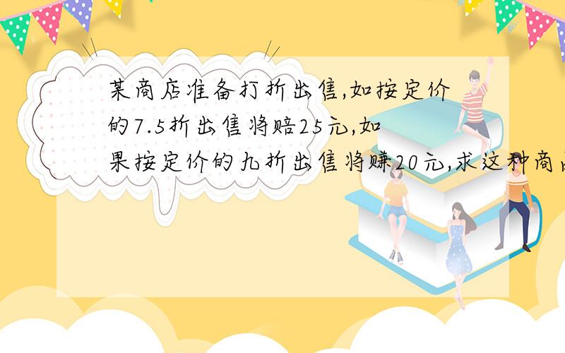 某商店准备打折出售,如按定价的7.5折出售将赔25元,如果按定价的九折出售将赚20元,求这种商品的定价是多少?