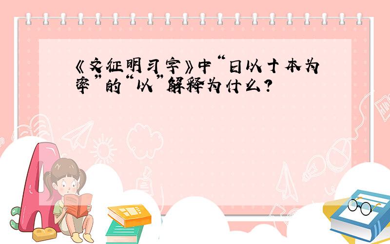 《文征明习字》中“日以十本为率”的“以”解释为什么?