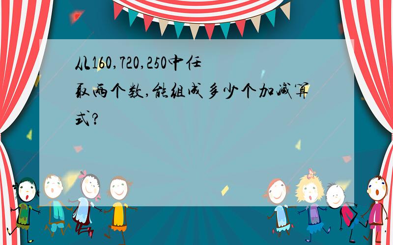 从160,720,250中任取两个数,能组成多少个加减算式?