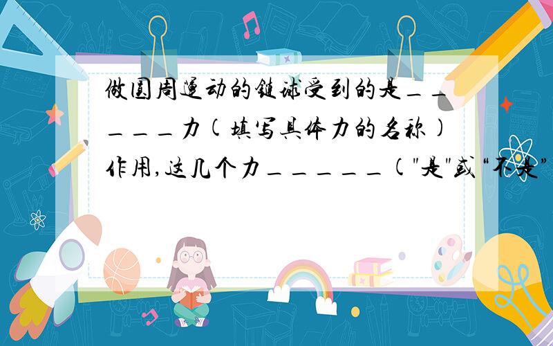 做圆周运动的链球受到的是_____力(填写具体力的名称)作用,这几个力_____(