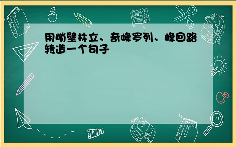 用峭壁林立、奇峰罗列、峰回路转造一个句子