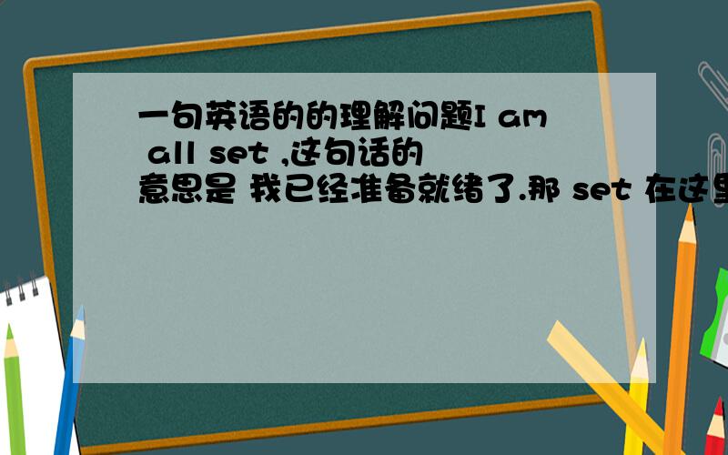 一句英语的的理解问题I am all set ,这句话的意思是 我已经准备就绪了.那 set 在这里是什么词性啊?