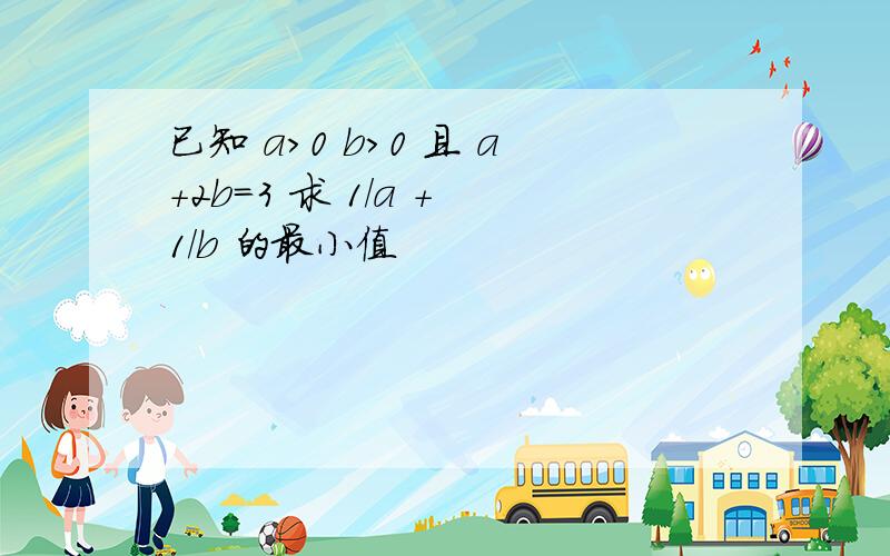 已知 a>0 b>0 且 a+2b=3 求 1/a + 1/b 的最小值