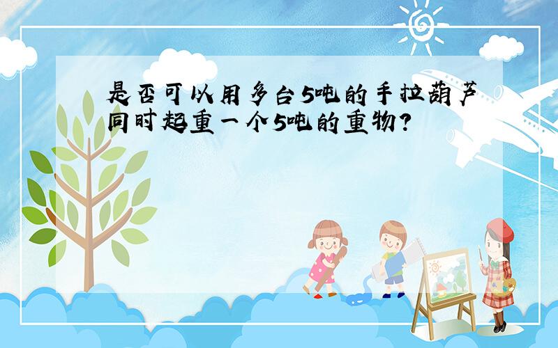 是否可以用多台5吨的手拉葫芦同时起重一个5吨的重物?