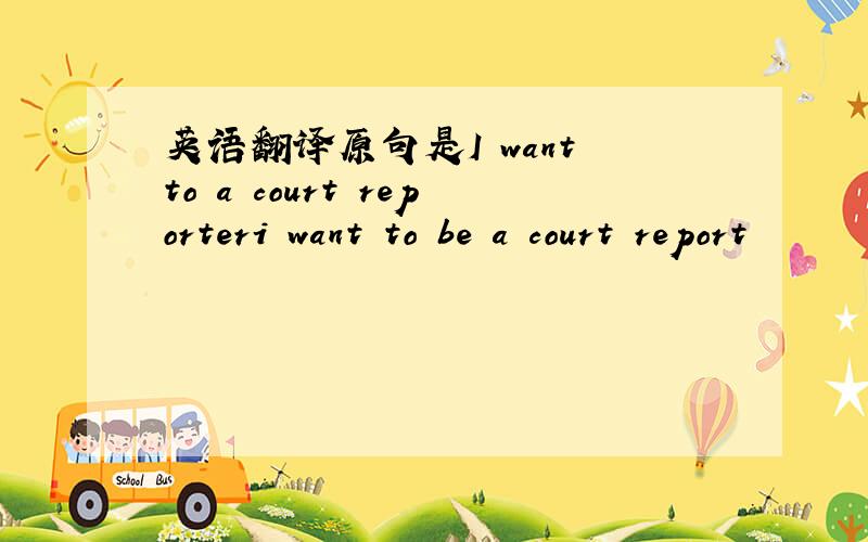 英语翻译原句是I want to a court reporteri want to be a court report