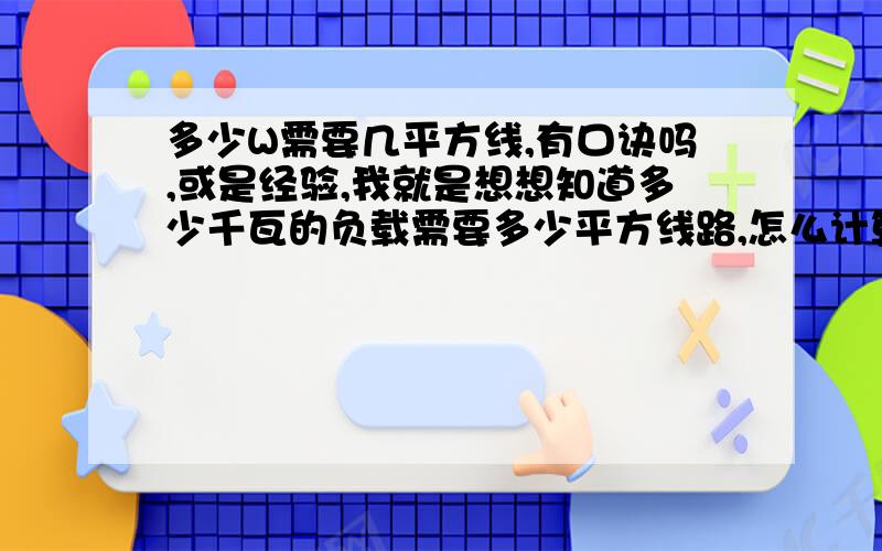 多少W需要几平方线,有口诀吗,或是经验,我就是想想知道多少千瓦的负载需要多少平方线路,怎么计算?