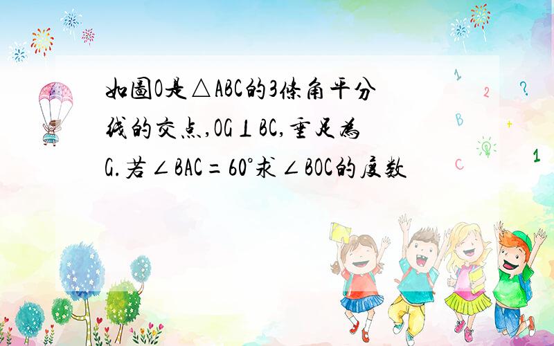 如图O是△ABC的3条角平分线的交点,OG⊥BC,垂足为G.若∠BAC=60°求∠BOC的度数