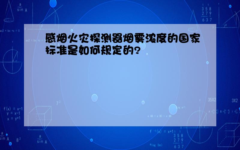 感烟火灾探测器烟雾浓度的国家标准是如何规定的?