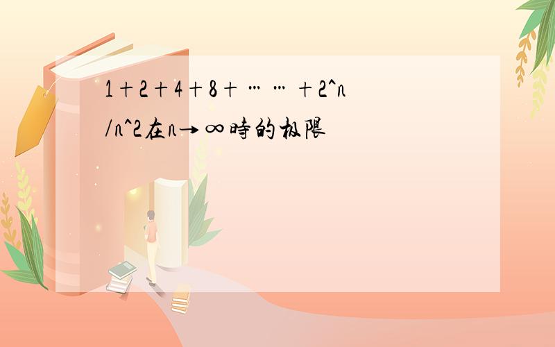 1+2+4+8+……+2^n/n^2在n→∞时的极限