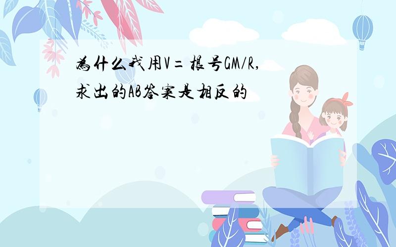 为什么我用V=根号GM/R,求出的AB答案是相反的