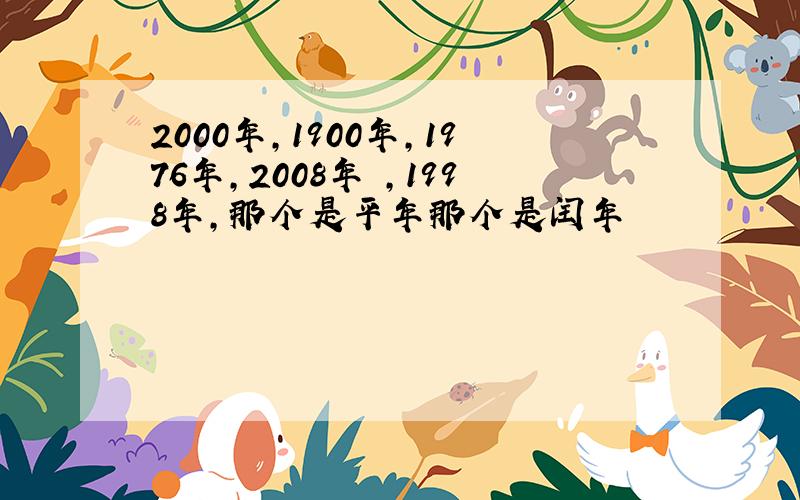 2000年，1900年，1976年，2008年 ，1998年，那个是平年那个是闰年