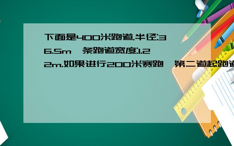 下面是400米跑道.半径:36.5m一条跑道宽度:1.22m.如果进行200米赛跑,第二道起跑道