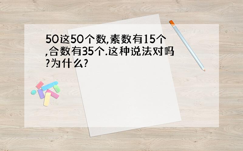 50这50个数,素数有15个,合数有35个.这种说法对吗?为什么?