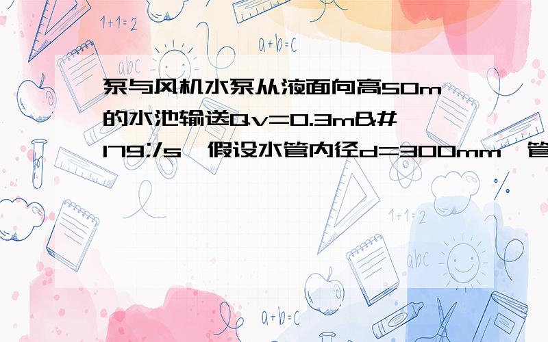 泵与风机水泵从液面向高50m的水池输送Qv=0.3m³/s,假设水管内径d=300mm,管道长度l=300m,