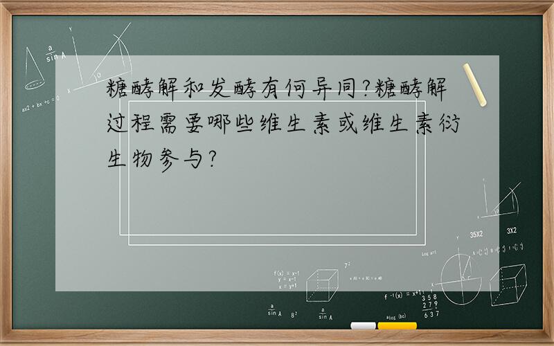 糖酵解和发酵有何异同?糖酵解过程需要哪些维生素或维生素衍生物参与?