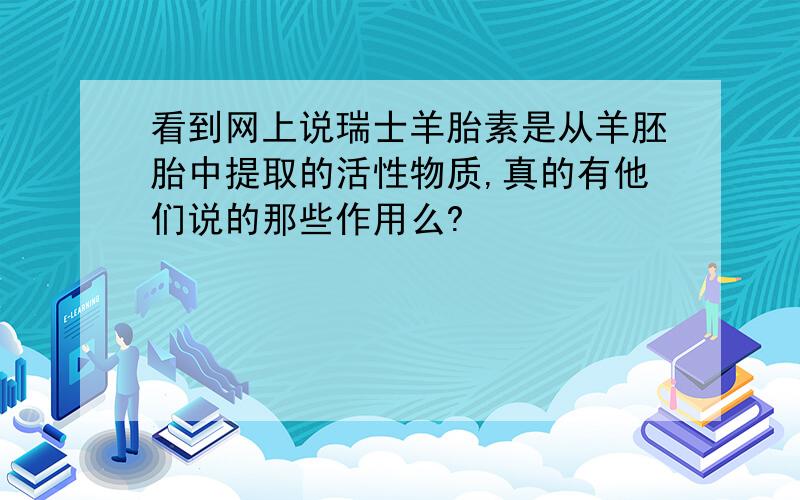 看到网上说瑞士羊胎素是从羊胚胎中提取的活性物质,真的有他们说的那些作用么?