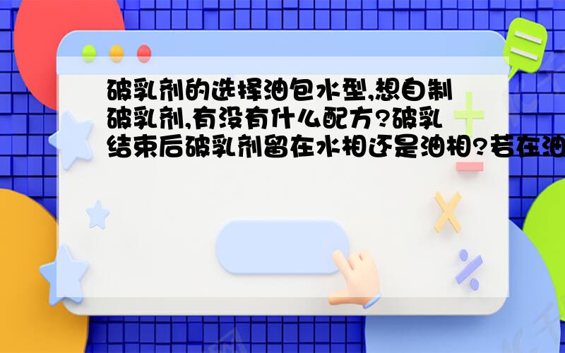 破乳剂的选择油包水型,想自制破乳剂,有没有什么配方?破乳结束后破乳剂留在水相还是油相?若在油相,该怎么去掉?加什么电解质