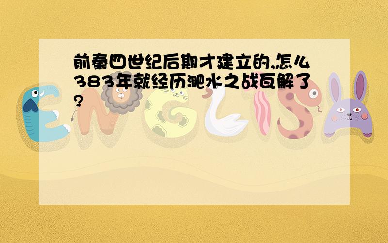 前秦四世纪后期才建立的,怎么383年就经历淝水之战瓦解了?