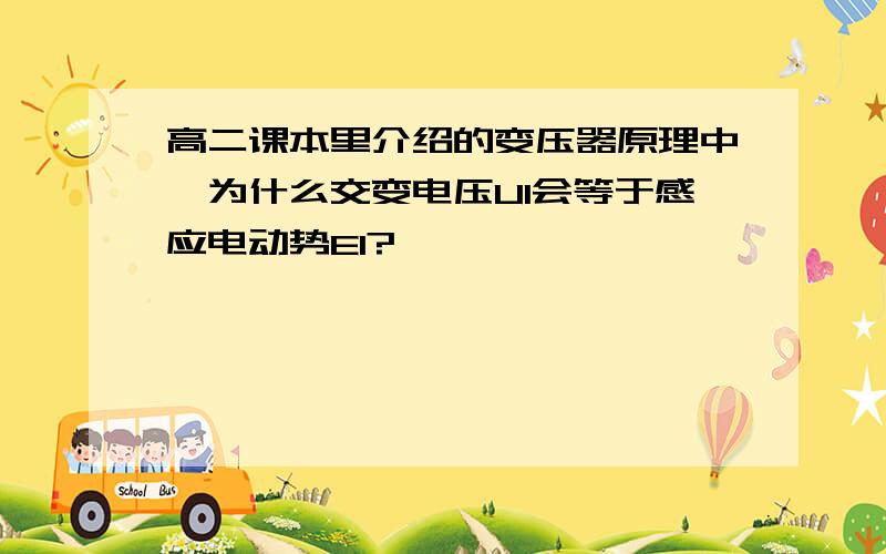 高二课本里介绍的变压器原理中,为什么交变电压U1会等于感应电动势E1?