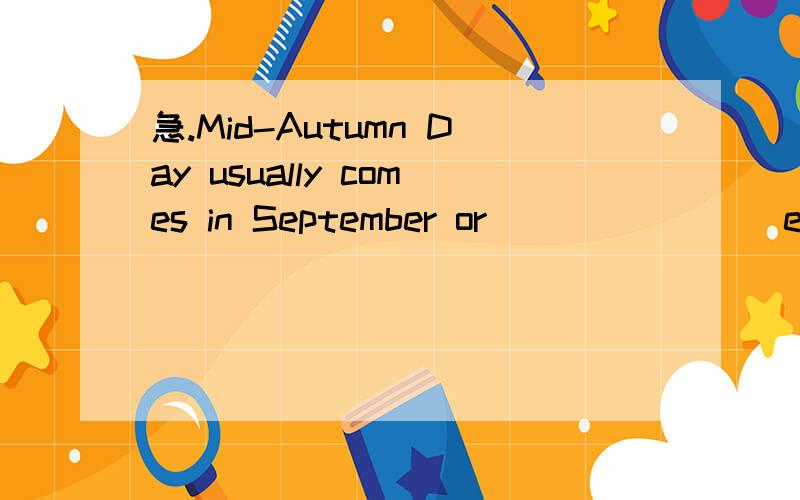 急.Mid-Autumn Day usually comes in September or _______ every