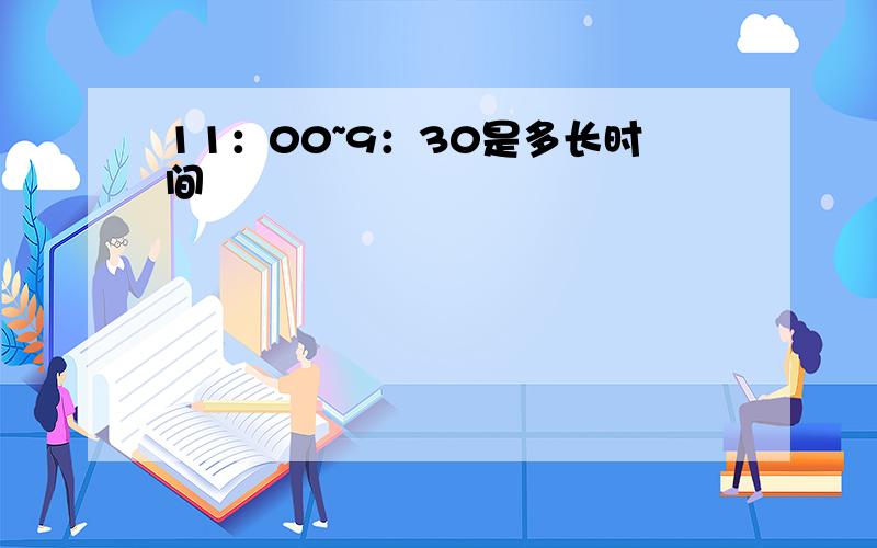 11：00~9：30是多长时间