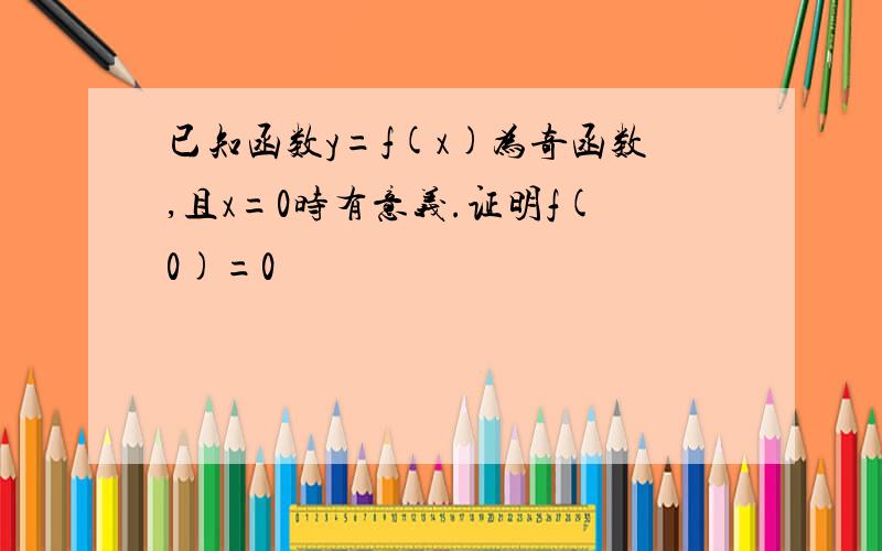 已知函数y=f(x)为奇函数,且x=0时有意义.证明f(0)=0