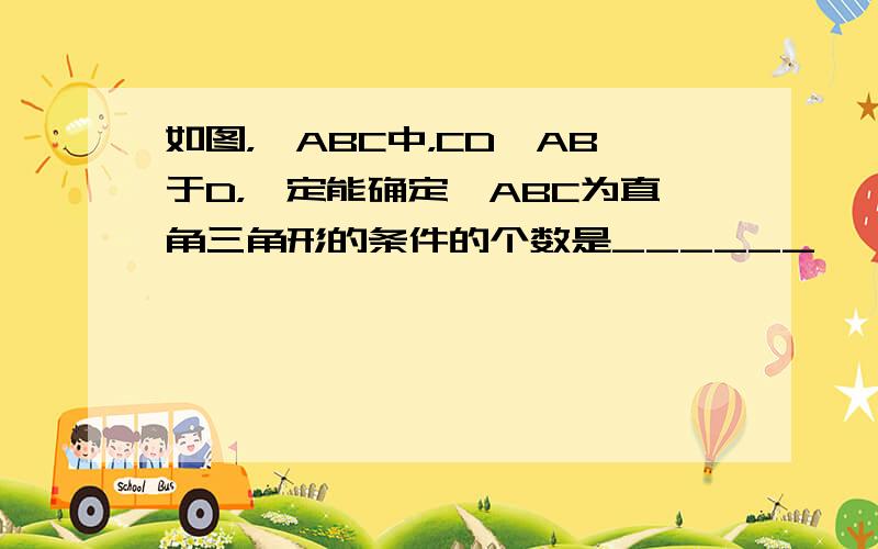 如图，△ABC中，CD⊥AB于D，一定能确定△ABC为直角三角形的条件的个数是______