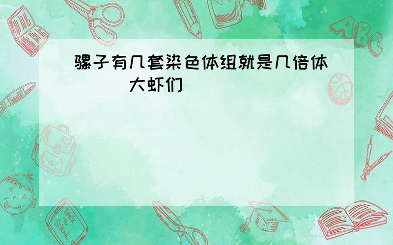 骡子有几套染色体组就是几倍体```大虾们```