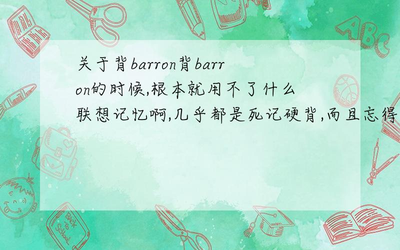 关于背barron背barron的时候,根本就用不了什么联想记忆啊,几乎都是死记硬背,而且忘得特别多,这算是正常现象吗?