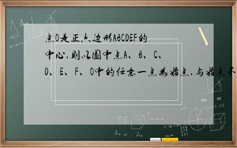 点O是正六边形ABCDEF的中心,则以图中点A、B、C、D、E、F、O中的任意一点为始点,与始点不同的另一点为终点的所有