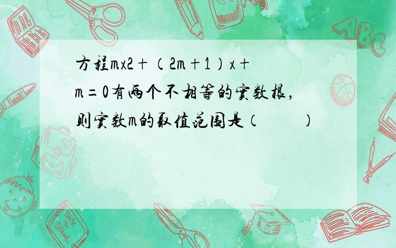 方程mx2+（2m+1）x+m=0有两个不相等的实数根，则实数m的取值范围是（　　）