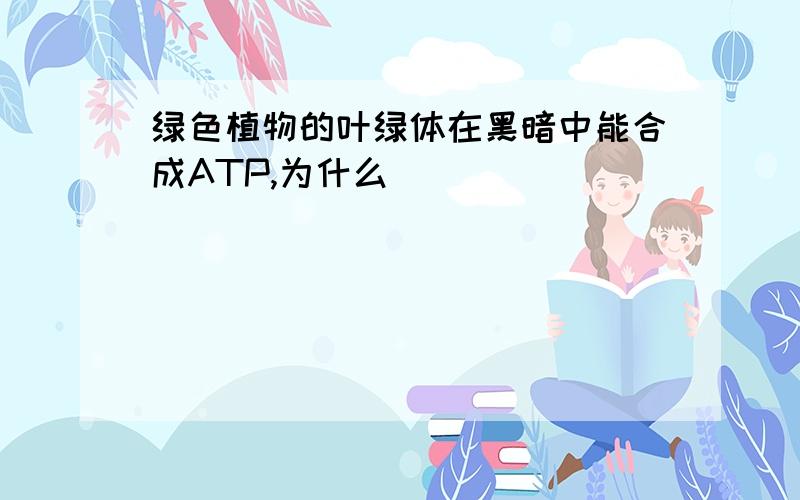 绿色植物的叶绿体在黑暗中能合成ATP,为什么