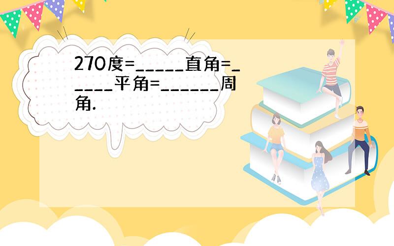 270度=_____直角=_____平角=______周角.