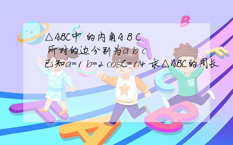 △ABC中 的内角A B C 所对的边分别为a b c 已知a=1 b=2 cosC=1/4 求△ABC的周长