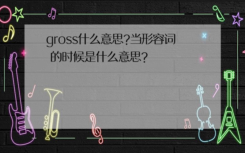 gross什么意思?当形容词 的时候是什么意思?