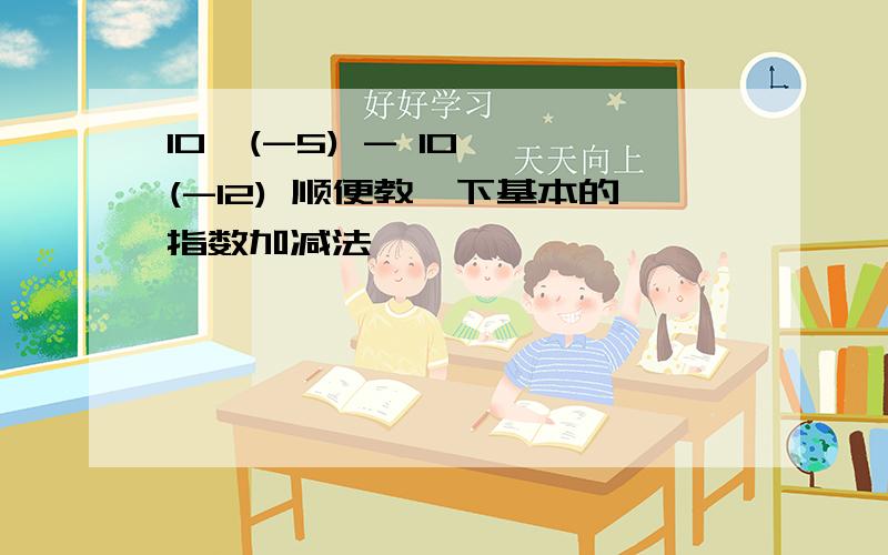 10^(-5) - 10^ (-12) 顺便教一下基本的指数加减法