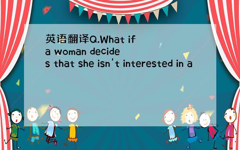 英语翻译Q.What if a woman decides that she isn't interested in a