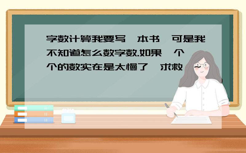 字数计算我要写一本书,可是我不知道怎么数字数.如果一个一个的数实在是太慢了,求救丫~