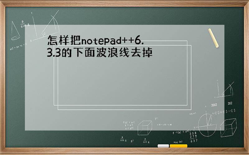 怎样把notepad++6.3.3的下面波浪线去掉