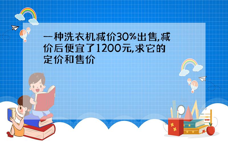 一种洗衣机减价30%出售,减价后便宜了1200元,求它的定价和售价