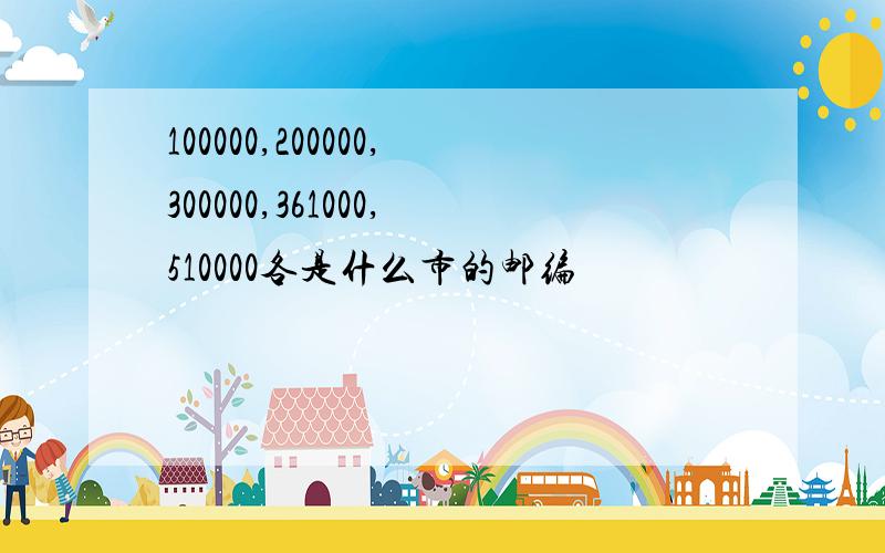 100000,200000,300000,361000,510000各是什么市的邮编