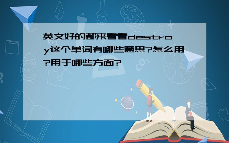 英文好的都来看看destroy这个单词有哪些意思?怎么用?用于哪些方面?