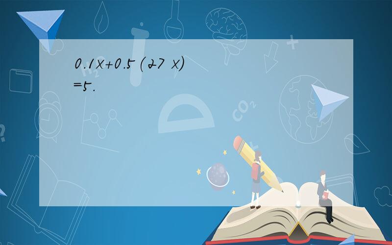 0.1x+0.5(27 x)=5.