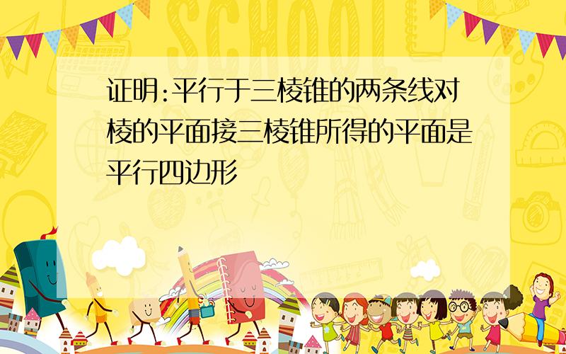 证明:平行于三棱锥的两条线对棱的平面接三棱锥所得的平面是平行四边形