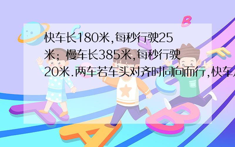 快车长180米,每秒行驶25米；慢车长385米,每秒行驶20米.两车若车头对齐时同向而行,快车几秒可以超过慢车