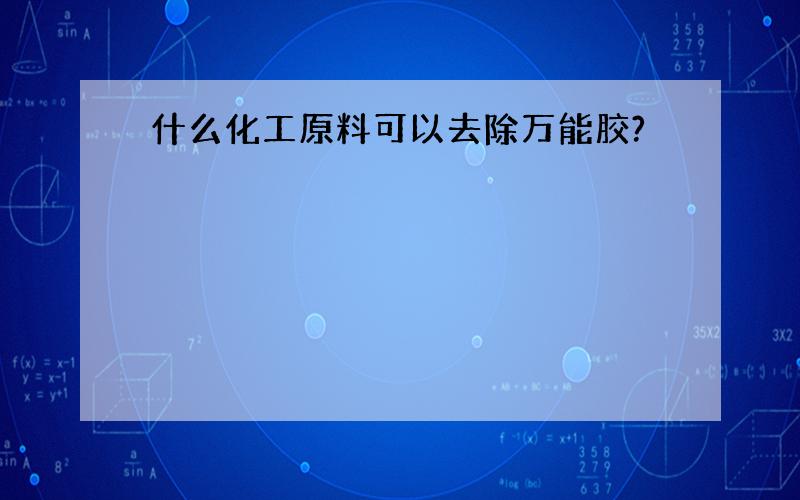 什么化工原料可以去除万能胶?